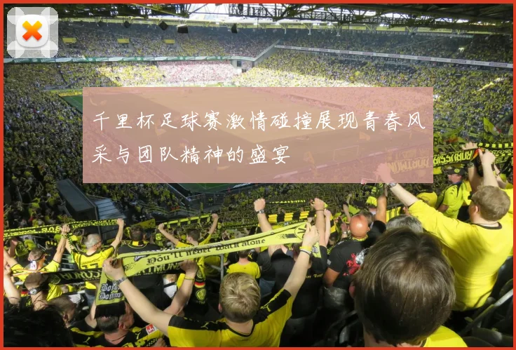 千里杯足球赛激情碰撞展现青春风采与团队精神的盛宴