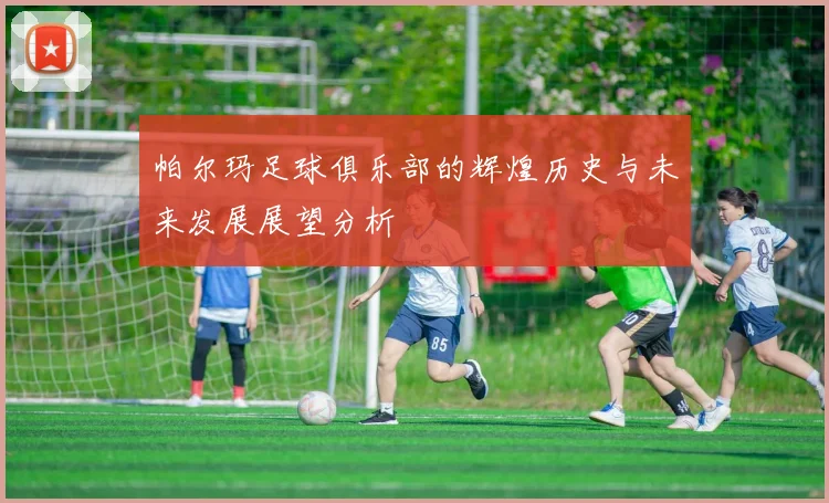 帕尔玛足球俱乐部的辉煌历史与未来发展展望分析