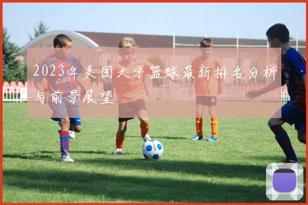 2023年美国大学篮球最新排名分析与前景展望